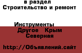  в раздел : Строительство и ремонт » Инструменты »  » Другое . Крым,Северная